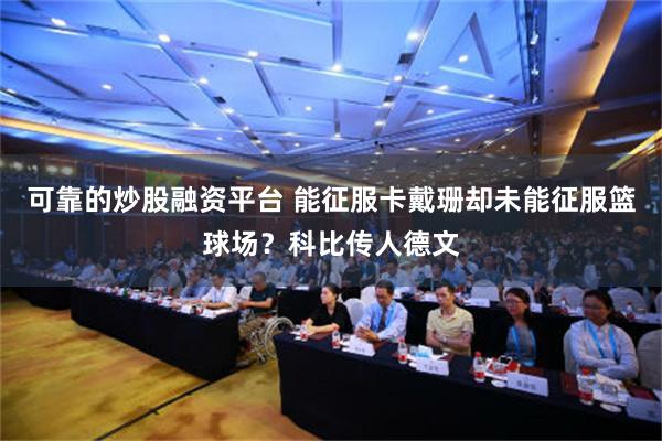 可靠的炒股融资平台 能征服卡戴珊却未能征服篮球场？科比传人德文