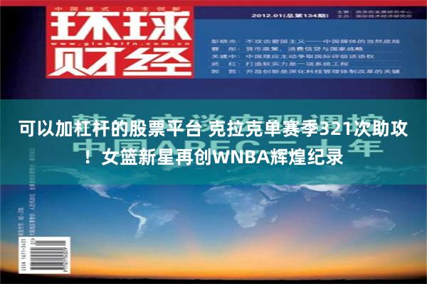 可以加杠杆的股票平台 克拉克单赛季321次助攻！女篮新星再创WNBA辉煌纪录