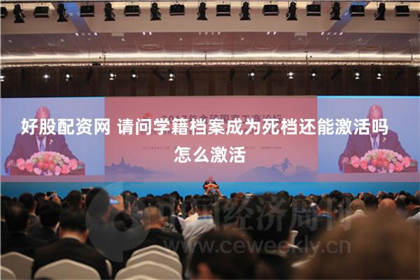 好股配资网 请问学籍档案成为死档还能激活吗  怎么激活