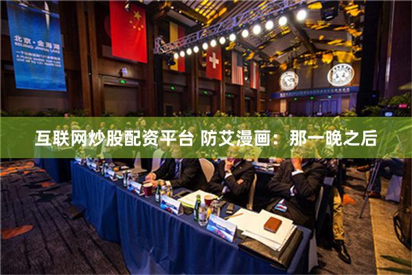 互联网炒股配资平台 防艾漫画：那一晚之后