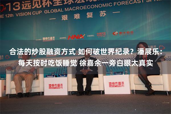 合法的炒股融资方式 如何破世界纪录？潘展乐：每天按时吃饭睡觉 徐嘉余一旁白眼太真实