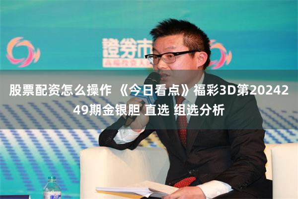 股票配资怎么操作 《今日看点》福彩3D第2024249期金银胆 直选 组选分析