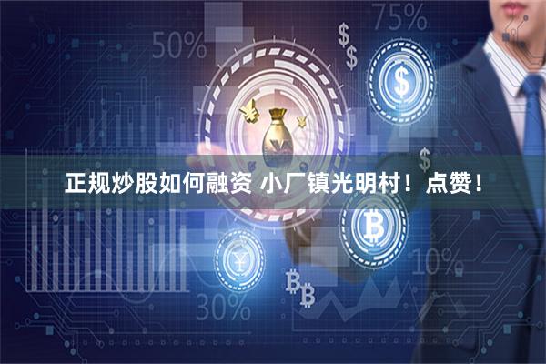 正规炒股如何融资 小厂镇光明村！点赞！