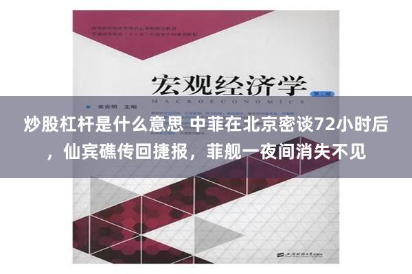 炒股杠杆是什么意思 中菲在北京密谈72小时后，仙宾礁传回捷报，菲舰一夜间消失不见