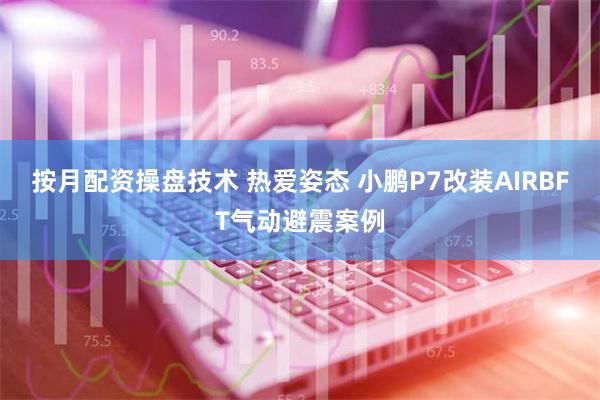 按月配资操盘技术 热爱姿态 小鹏P7改装AIRBFT气动避震案例