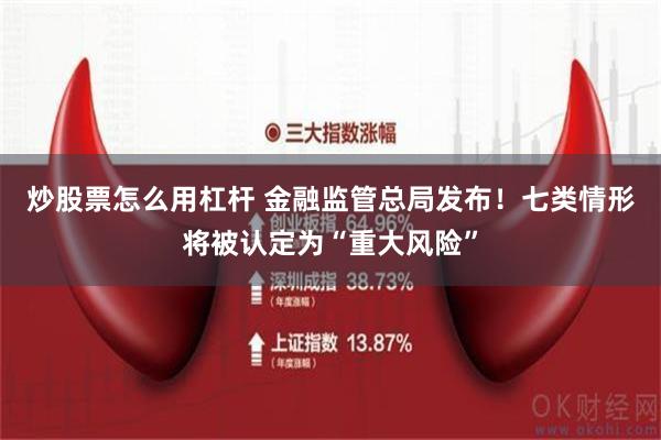 炒股票怎么用杠杆 金融监管总局发布！七类情形将被认定为“重大风险”