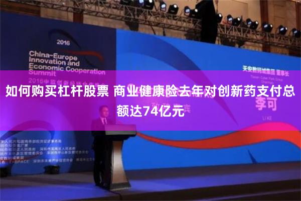 如何购买杠杆股票 商业健康险去年对创新药支付总额达74亿元