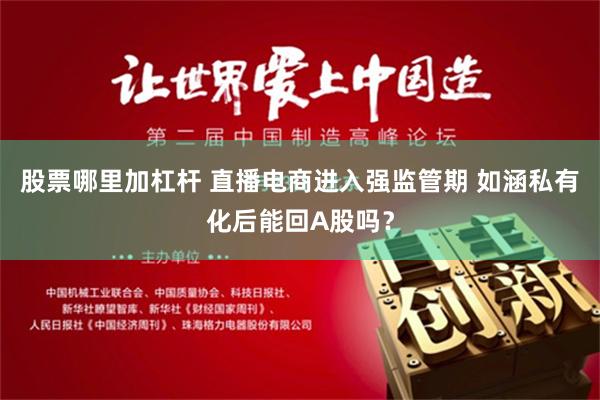 股票哪里加杠杆 直播电商进入强监管期 如涵私有化后能回A股吗？