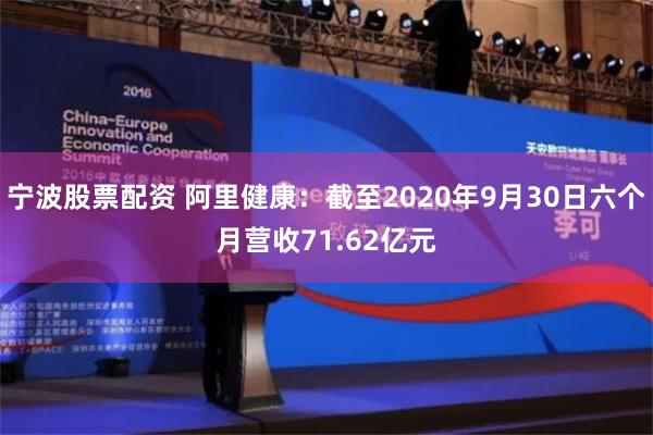 宁波股票配资 阿里健康：截至2020年9月30日六个月营收71.62亿元