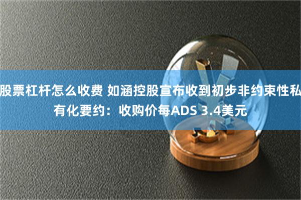 股票杠杆怎么收费 如涵控股宣布收到初步非约束性私有化要约：收购价每ADS 3.4美元