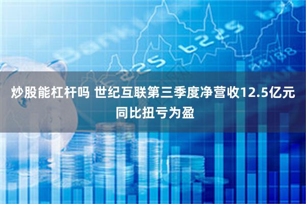 炒股能杠杆吗 世纪互联第三季度净营收12.5亿元 同比扭亏为盈