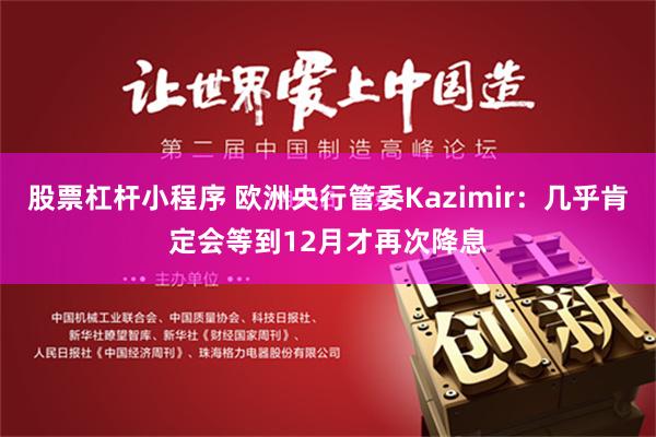 股票杠杆小程序 欧洲央行管委Kazimir：几乎肯定会等到12月才再次降息