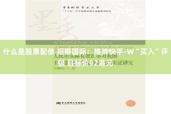 什么是股票配债 招银国际：维持快手-W“买入”评级 目标价92港元