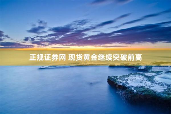 正规证券网 现货黄金继续突破前高