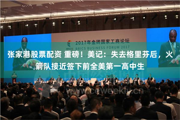 张家港股票配资 重磅！美记：失去格里芬后，火箭队接近签下前全美第一高中生