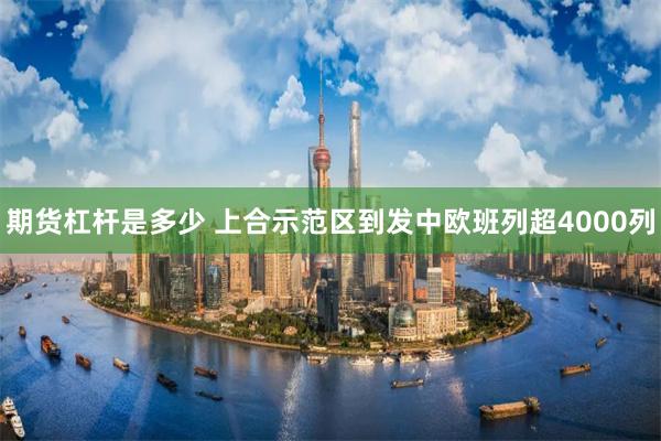 期货杠杆是多少 上合示范区到发中欧班列超4000列