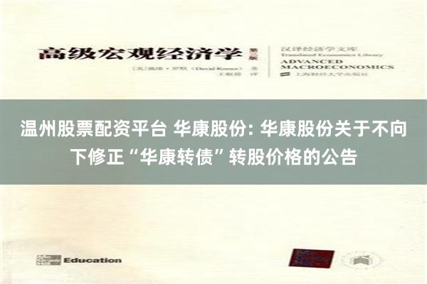 温州股票配资平台 华康股份: 华康股份关于不向下修正“华康转债”转股价格的公告