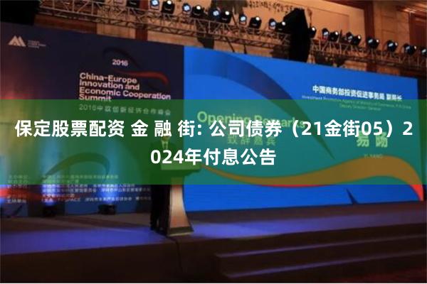 保定股票配资 金 融 街: 公司债券（21金街05）2024年付息公告