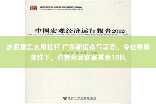 炒股票怎么用杠杆 广东新援霸气表态，令杜锋骑虎难下，直接惹到联赛其余19队