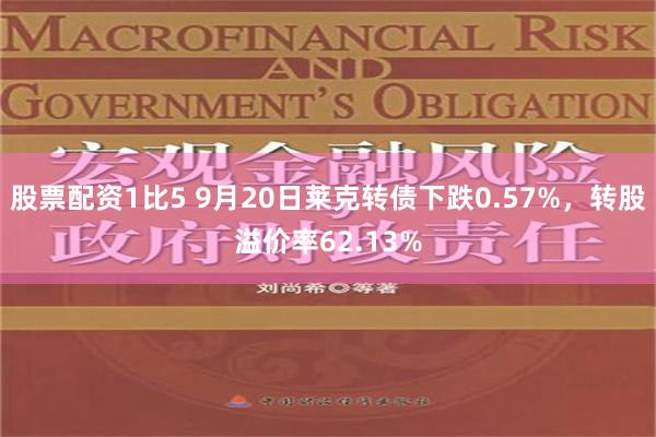 股票配资1比5 9月20日莱克转债下跌0.57%，转股溢价率62.13%