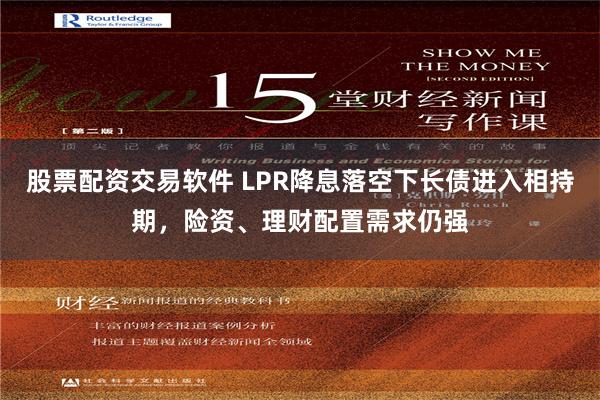 股票配资交易软件 LPR降息落空下长债进入相持期，险资、理财配置需求仍强