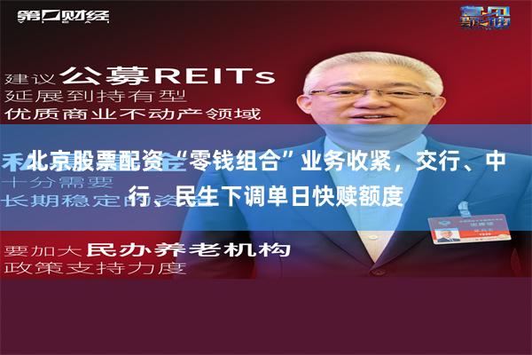 北京股票配资 “零钱组合”业务收紧，交行、中行、民生下调单日快赎额度