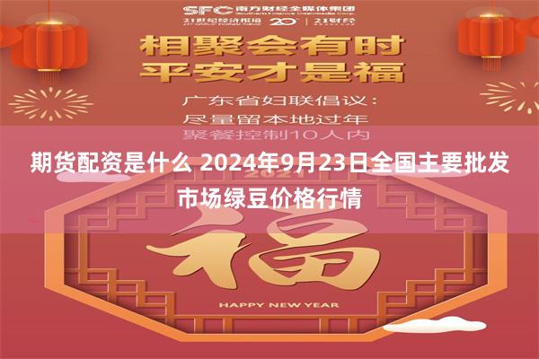 期货配资是什么 2024年9月23日全国主要批发市场绿豆价格行情