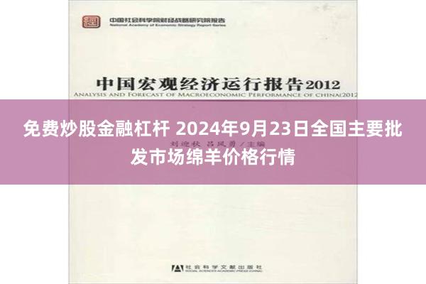 免费炒股金融杠杆 2024年9月23日全国主要批发市场绵羊价格行情