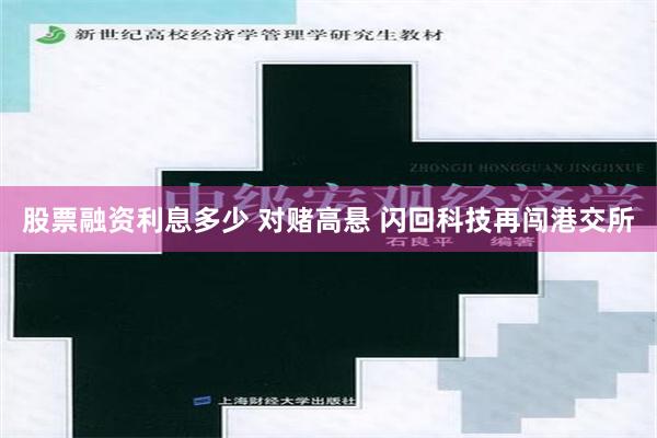 股票融资利息多少 对赌高悬 闪回科技再闯港交所