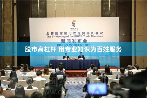 股市高杠杆 用专业知识为百姓服务