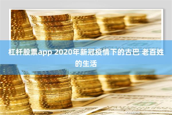 杠杆股票app 2020年新冠疫情下的古巴 老百姓的生活