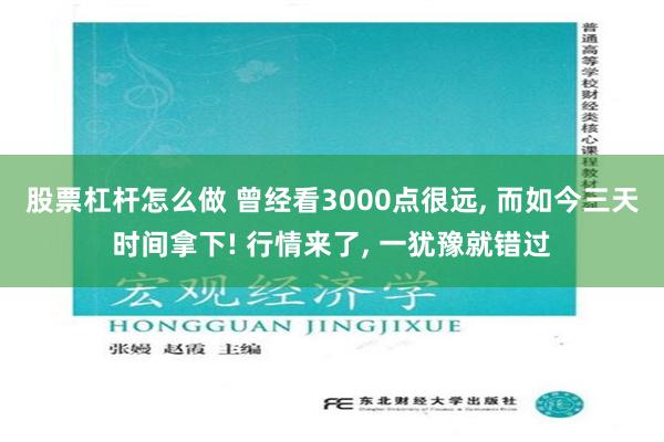 股票杠杆怎么做 曾经看3000点很远, 而如今三天时间拿下! 行情来了, 一犹豫就错过