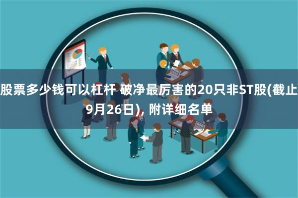 股票多少钱可以杠杆 破净最厉害的20只非ST股(截止9月26日), 附详细名单