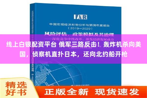 线上白银配资平台 俄军三路反击！轰炸机杀向美国，侦察机直扑日本，还向北约船开枪