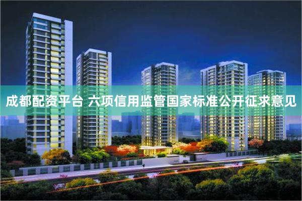 成都配资平台 六项信用监管国家标准公开征求意见