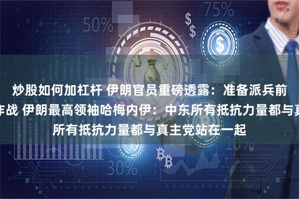 炒股如何加杠杆 伊朗官员重磅透露：准备派兵前往黎巴嫩与以作战 伊朗最高领袖哈梅内伊：中东所有抵抗力量都与真主党站在一起