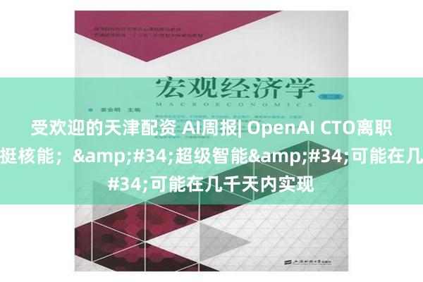 受欢迎的天津配资 AI周报| OpenAI CTO离职；黄仁勋力挺核能；&#34;超级智能&#34;可能在几千天内实现