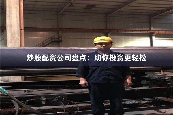 炒股配资公司盘点：助你投资更轻松