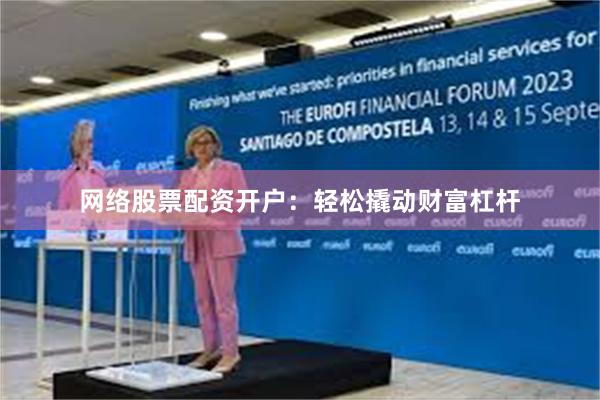 网络股票配资开户：轻松撬动财富杠杆