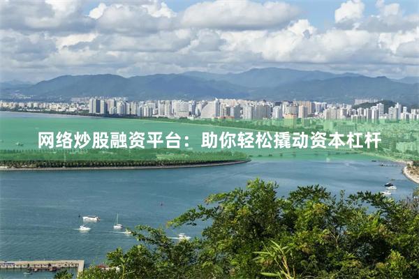 网络炒股融资平台：助你轻松撬动资本杠杆