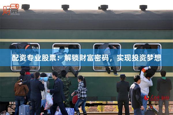 配资专业股票：解锁财富密码，实现投资梦想