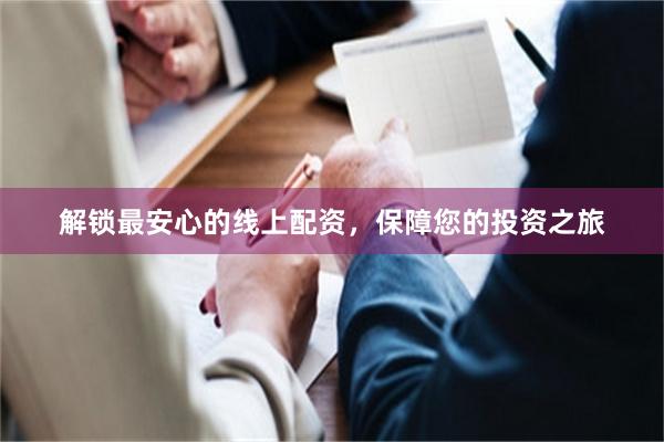 解锁最安心的线上配资，保障您的投资之旅