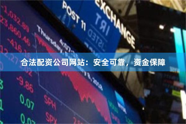 合法配资公司网站：安全可靠，资金保障