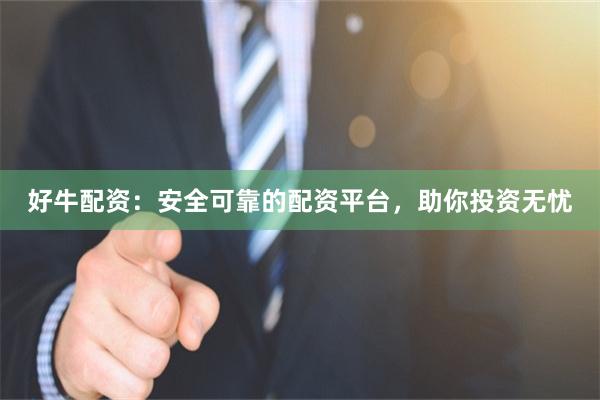 好牛配资：安全可靠的配资平台，助你投资无忧