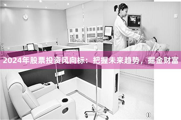 2024年股票投资风向标：把握未来趋势，掘金财富