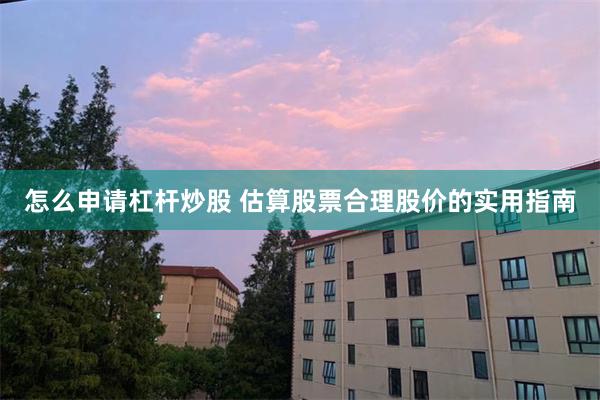 怎么申请杠杆炒股 估算股票合理股价的实用指南