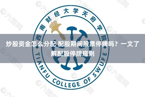 炒股资金怎么分配 配股期间股票停牌吗？一文了解配股停牌规则