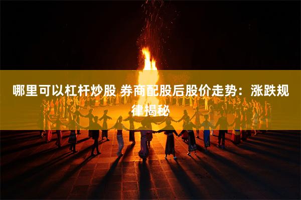 哪里可以杠杆炒股 券商配股后股价走势：涨跌规律揭秘