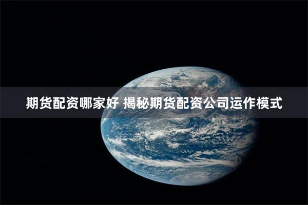 期货配资哪家好 揭秘期货配资公司运作模式