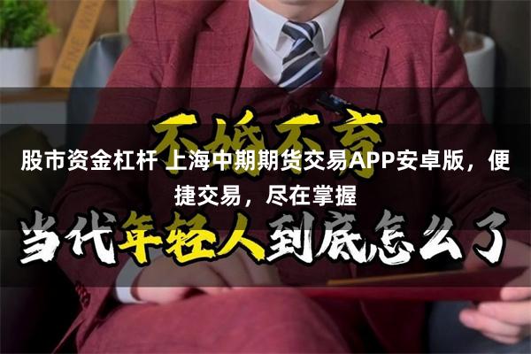 股市资金杠杆 上海中期期货交易APP安卓版，便捷交易，尽在掌握